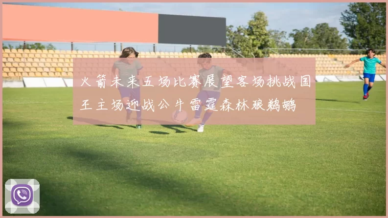 火箭未来五场比赛展望客场挑战国王主场迎战公牛雷霆森林狼鹈鹕