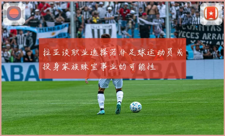 拉亚谈职业选择若非足球运动员或投身家族珠宝事业的可能性